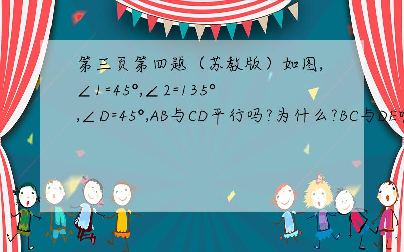 第三页第四题（苏教版）如图,∠1=45°,∠2=135°,∠D=45°,AB与CD平行吗?为什么?BC与DE呢?这个！