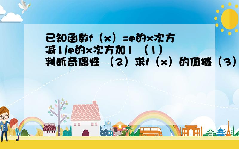 已知函数f（x）=e的x次方减1/e的x次方加1 （1）判断奇偶性 （2）求f（x）的值域（3）证明f（x）在R上是增函数