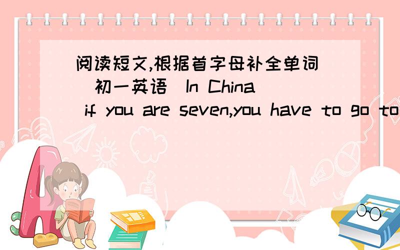 阅读短文,根据首字母补全单词（初一英语）In China if you are seven,you have to go to school.At school you learn different 1.s___.2.S___ is one of them.We have three science classes a 3.w___.They are on Tuesday,4.W___ and Friday.We ca