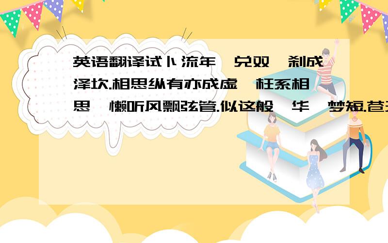 英语翻译试卜流年,兑双一刹成泽坎.相思纵有亦成虚,枉系相思襻懒听风飘弦管.似这般,华胥梦短.苍天无赖,轻许尘缘,暗里偷换.