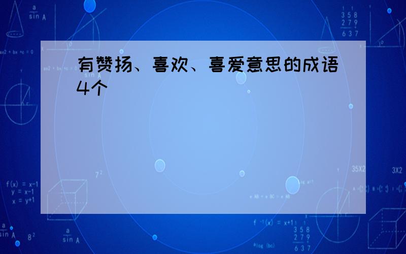 有赞扬、喜欢、喜爱意思的成语4个