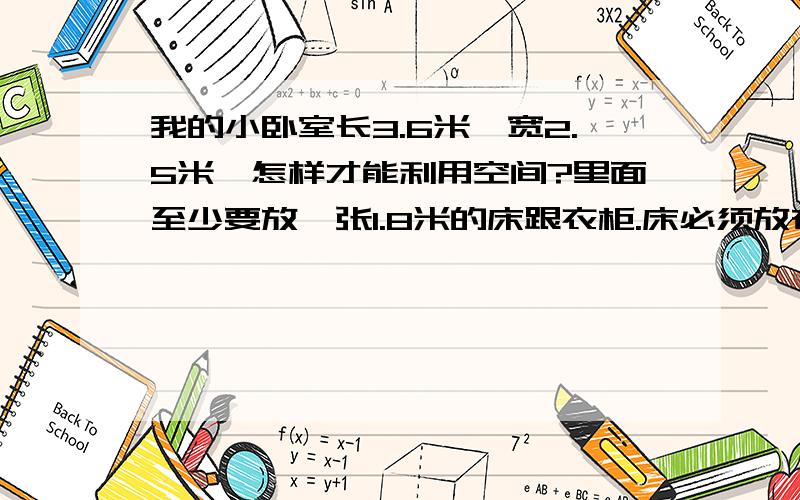 我的小卧室长3.6米,宽2.5米,怎样才能利用空间?里面至少要放一张1.8米的床跟衣柜.床必须放在2.5米的横向位置