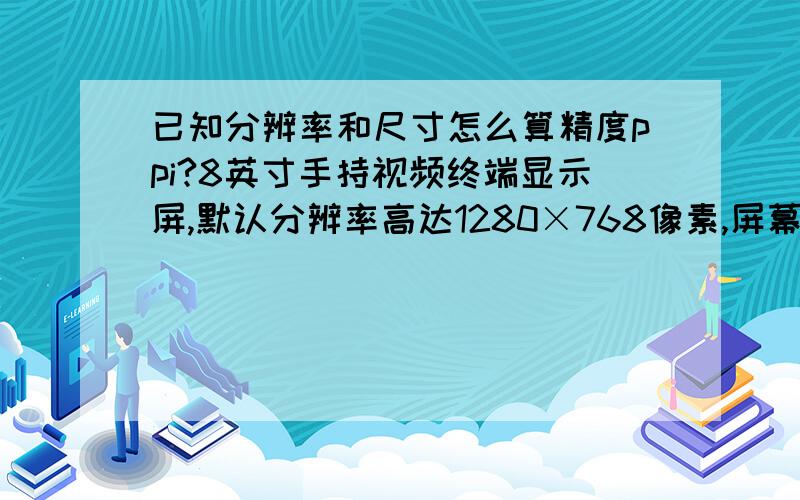 已知分辨率和尺寸怎么算精度ppi?8英寸手持视频终端显示屏,默认分辨率高达1280×768像素,屏幕显示精度达到188ppi,请问这个精度188ppi是怎么算出来的?换句话说 只知道 屏幕尺寸和 分辨率可以算