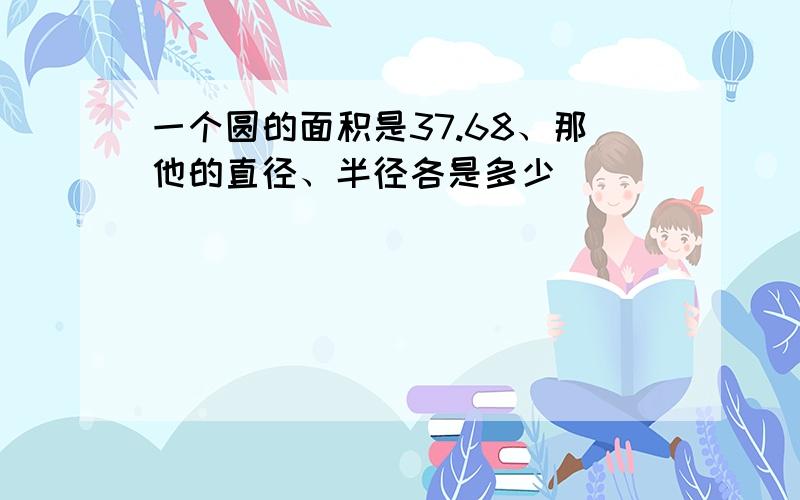 一个圆的面积是37.68、那他的直径、半径各是多少