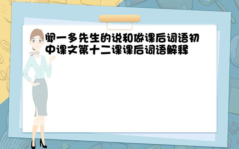 闻一多先生的说和做课后词语初中课文第十二课课后词语解释