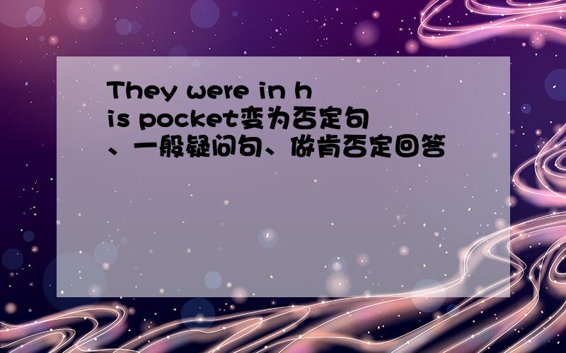 They were in his pocket变为否定句、一般疑问句、做肯否定回答