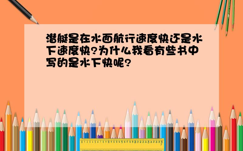 潜艇是在水面航行速度快还是水下速度快?为什么我看有些书中写的是水下快呢?