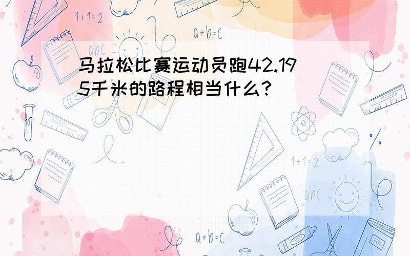 马拉松比赛运动员跑42.195千米的路程相当什么?