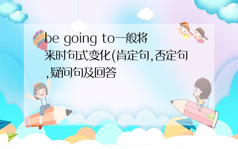 be going to一般将来时句式变化(肯定句,否定句,疑问句及回答