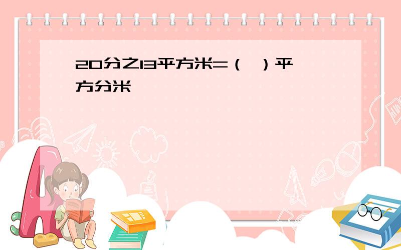 20分之13平方米=（ ）平方分米