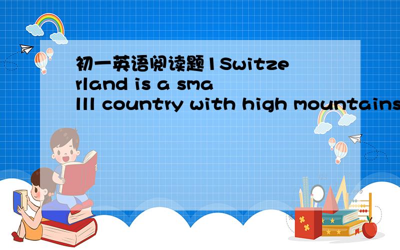 初一英语阅读题1Switzerland is a smalll country with high mountains,thick forests and blue lakes.In winter the sun is b_1_ but the air is cold.Peoole go to Switzerland for winter s_2_.They wear warm clothes and sunglasses.They stay at h_3_.Peop