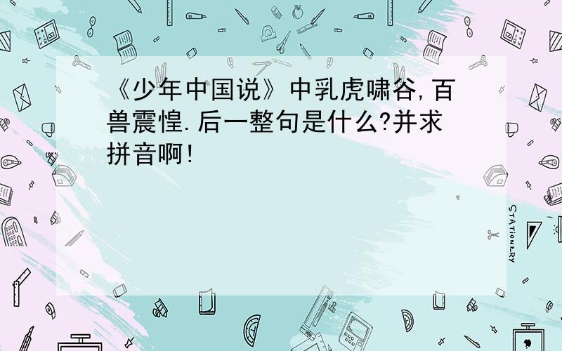 《少年中国说》中乳虎啸谷,百兽震惶.后一整句是什么?并求拼音啊!