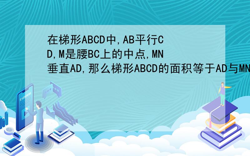 在梯形ABCD中,AB平行CD,M是腰BC上的中点,MN垂直AD,那么梯形ABCD的面积等于AD与MN