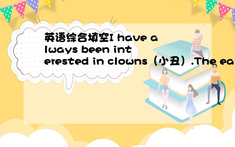 英语综合填空I have always been interested in clowns（小丑）.The earliest thing I can remember ,as a child of three ,is seeing a pair one very _____(36).A traveling circus (马戏团) came to our town and my parents took me to see it .When w