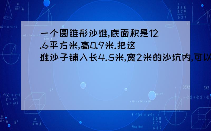 一个圆锥形沙堆,底面积是12.6平方米,高0.9米.把这堆沙子铺入长4.5米,宽2米的沙坑内,可以铺多厚?