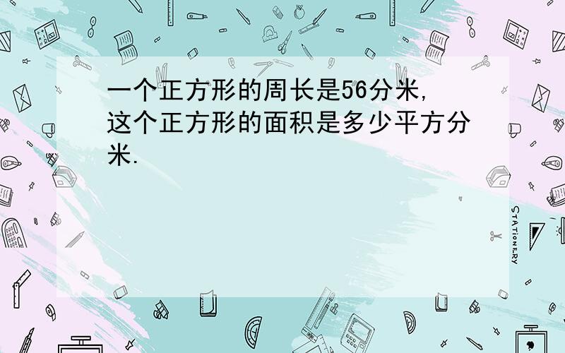 一个正方形的周长是56分米,这个正方形的面积是多少平方分米.