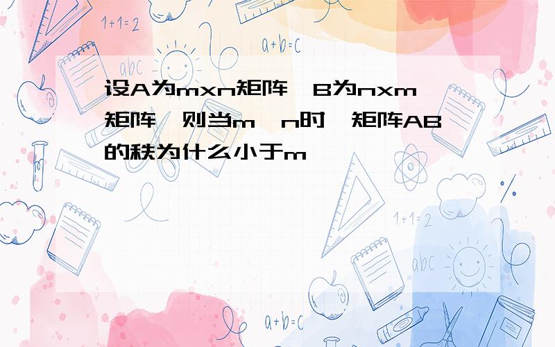 设A为mxn矩阵,B为nxm矩阵,则当m>n时,矩阵AB的秩为什么小于m