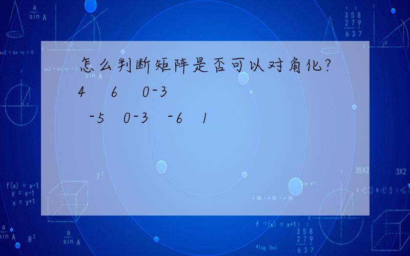 怎么判断矩阵是否可以对角化?4    6    0-3   -5   0-3   -6   1