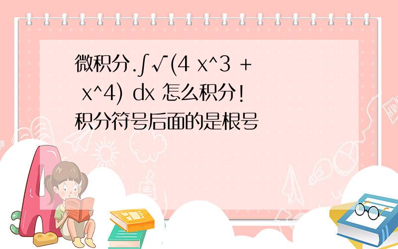 微积分.∫√(4 x^3 + x^4) dx 怎么积分!积分符号后面的是根号