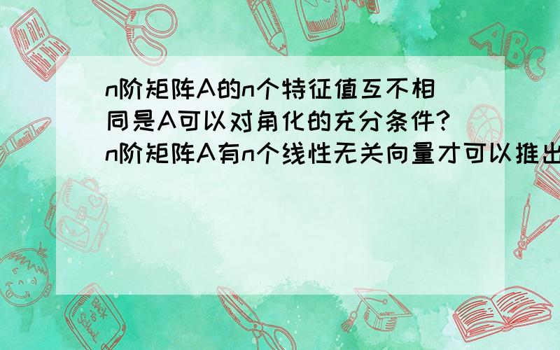 n阶矩阵A的n个特征值互不相同是A可以对角化的充分条件?n阶矩阵A有n个线性无关向量才可以推出A可以对角化啊,