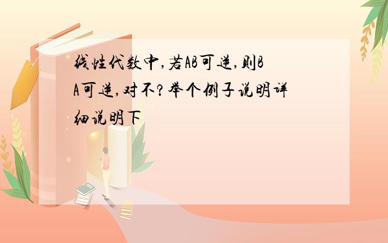 线性代数中,若AB可逆,则BA可逆,对不?举个例子说明详细说明下