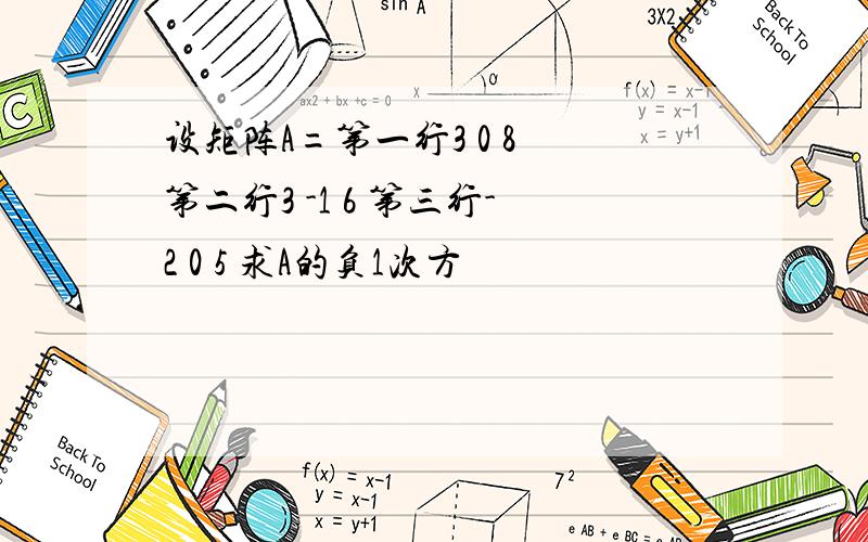 设矩阵A=第一行3 0 8 第二行3 -1 6 第三行-2 0 5 求A的负1次方