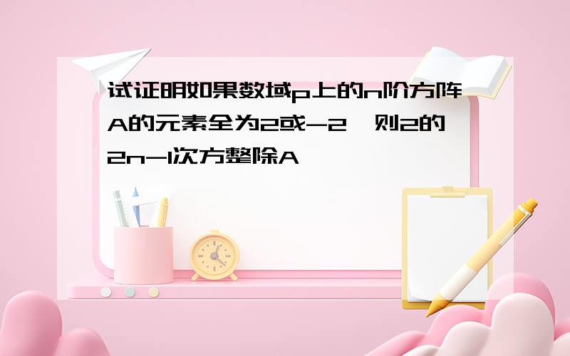 试证明如果数域p上的n阶方阵A的元素全为2或-2,则2的2n-1次方整除A