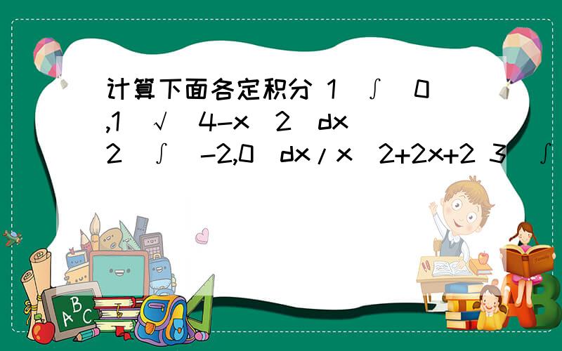 计算下面各定积分 1）∫[0,1]√(4-x^2)dx 2）∫[-2,0]dx/x^2+2x+2 3）∫[0,1]xe^xdx 4）∫[1,e]xlnxdx计算下面各定积分1）∫[0,1]√(4-x^2)dx2）∫[-2,0]dx/x^2+2x+23）∫[0,1]xe^xdx4）∫[1,e]xlnxdx