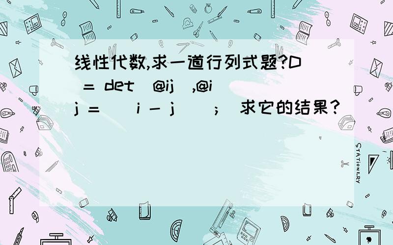 线性代数,求一道行列式题?D = det（@ij）,@ij = | i - j | ； 求它的结果?