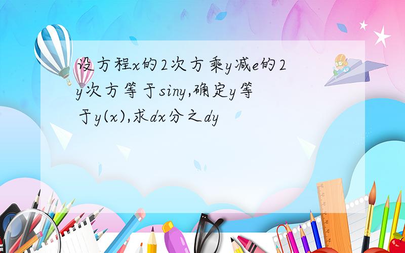 设方程x的2次方乘y减e的2y次方等于siny,确定y等于y(x),求dx分之dy