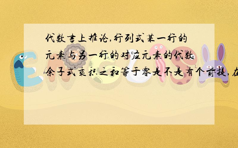 代数书上推论,行列式某一行的元素与另一行的对应元素的代数余子式乘积之和等于零是不是有个前提,在此行列式“某一行”与“”另一行”对应元素相等时,这个推论才成立