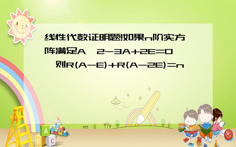 线性代数证明题!如果n阶实方阵满足A^2-3A+2E=0,则R(A-E)+R(A-2E)=n