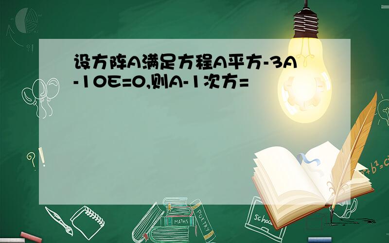 设方阵A满足方程A平方-3A-10E=0,则A-1次方=