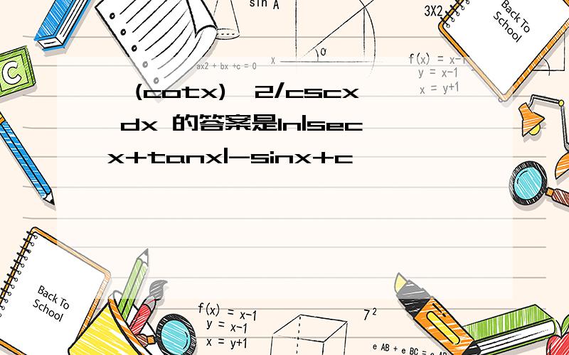 ∫(cotx)^2/cscx dx 的答案是ln|secx+tanx|-sinx+c,