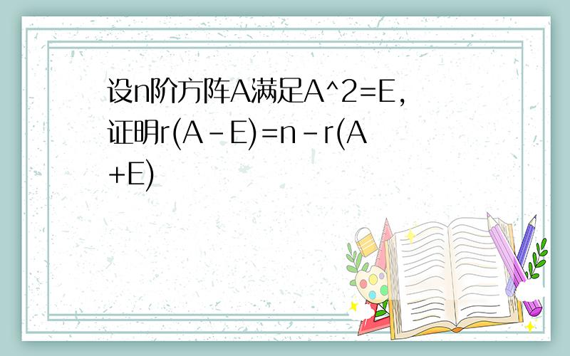 设n阶方阵A满足A^2=E,证明r(A-E)=n-r(A+E)