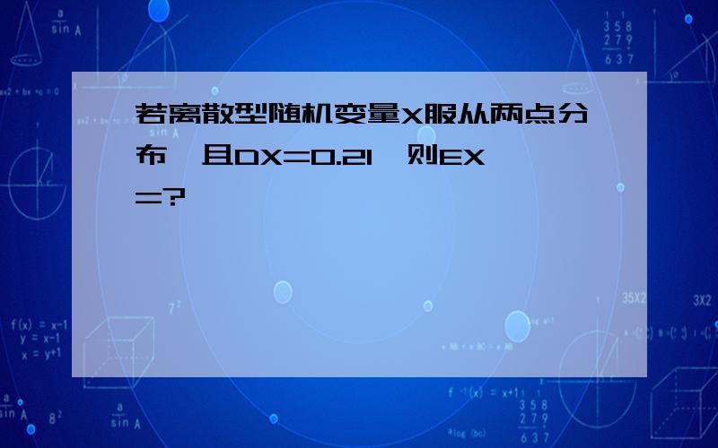 若离散型随机变量X服从两点分布,且DX=0.21,则EX=?