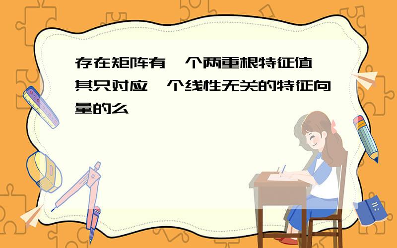 存在矩阵有一个两重根特征值,其只对应一个线性无关的特征向量的么