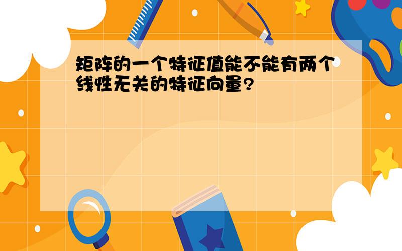 矩阵的一个特征值能不能有两个线性无关的特征向量?