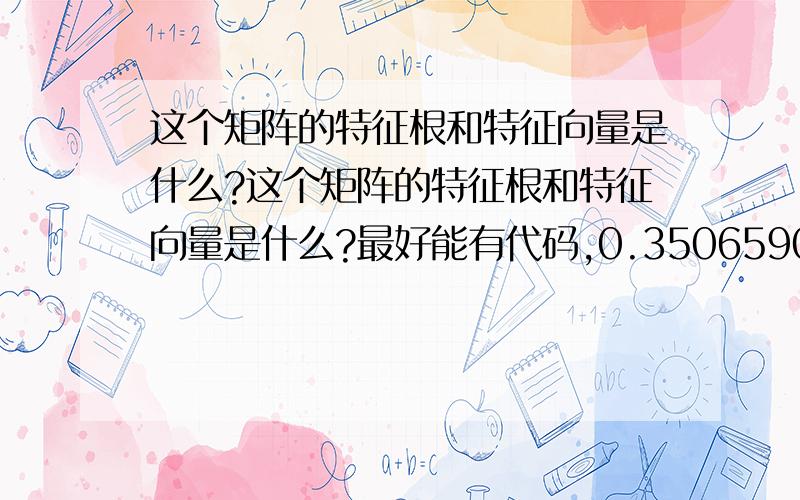 这个矩阵的特征根和特征向量是什么?这个矩阵的特征根和特征向量是什么?最好能有代码,0.350659028 -0.000642563 0.231684633 -1.45059183123.34875852 -0.016488551 17.98483943 -112.03246242.209118599 -0.001490772 1.70835570