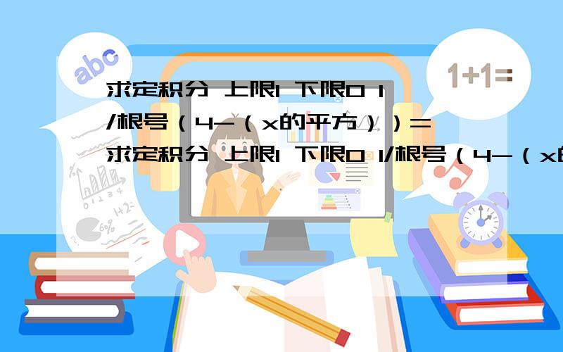 求定积分 上限1 下限0 1/根号（4-（x的平方））=求定积分 上限1 下限0 1/根号（4-（x的平方））=