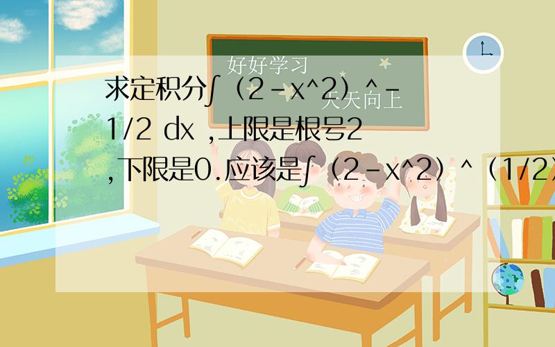 求定积分∫（2-x^2）^-1/2 dx ,上限是根号2,下限是0.应该是∫（2-x^2）^（1/2） dx