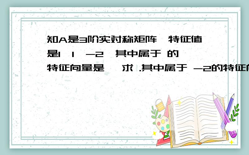 知A是3阶实对称矩阵,特征值是1,1,-2,其中属于 的特征向量是 ,求 .其中属于 -2的特征向量是a=(1 0 1) 的转置，求 A的立方