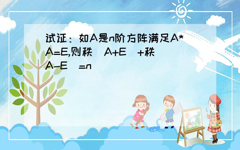 试证：如A是n阶方阵满足A*A=E,则秩（A+E）+秩（A-E）=n