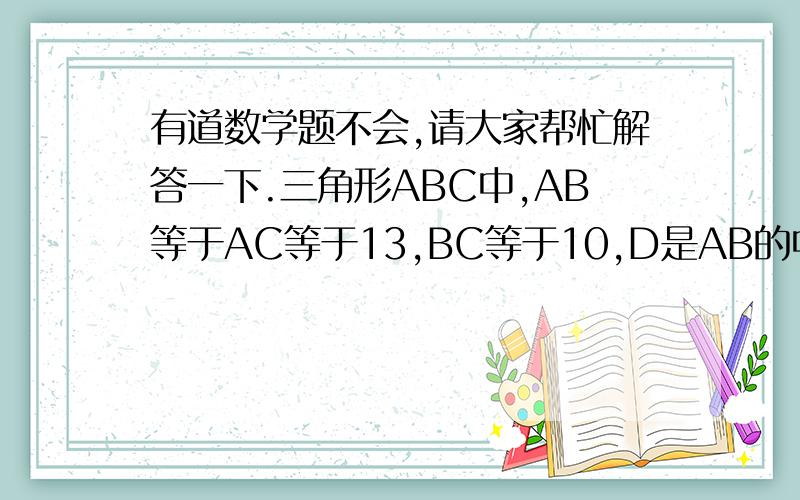 有道数学题不会,请大家帮忙解答一下.三角形ABC中,AB等于AC等于13,BC等于10,D是AB的中点,过D做DE垂直于AC于点E,则DE的长是多少? 1垂直于