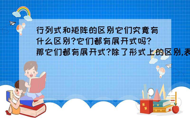 行列式和矩阵的区别它们究竟有什么区别?它们都有展开式吗?那它们都有展开式?除了形式上的区别,表示的意义又有什么区别呢?