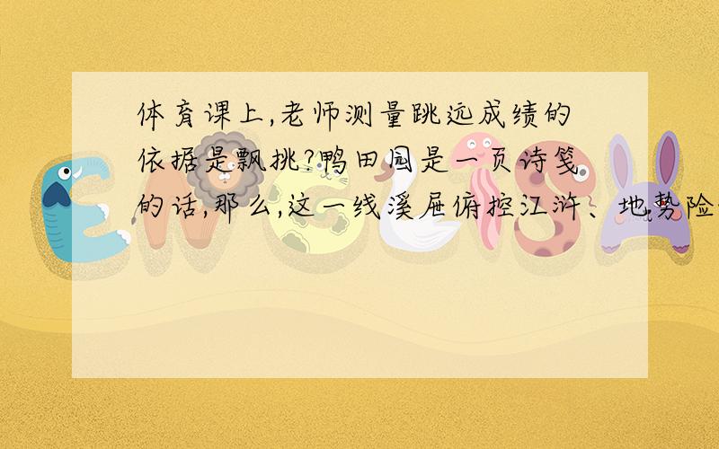 体育课上,老师测量跳远成绩的依据是飘挑?鸭田园是一页诗笺的话,那么,这一线溪屉俯控江浒、地势险峻的地段.怠终因大意失荆州而英丐?A.平行线间的距离相等B.两点之间,线段最短C.垂线段最