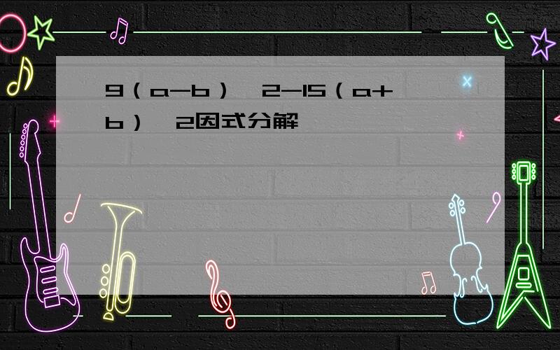 9（a-b）^2-15（a+b）^2因式分解