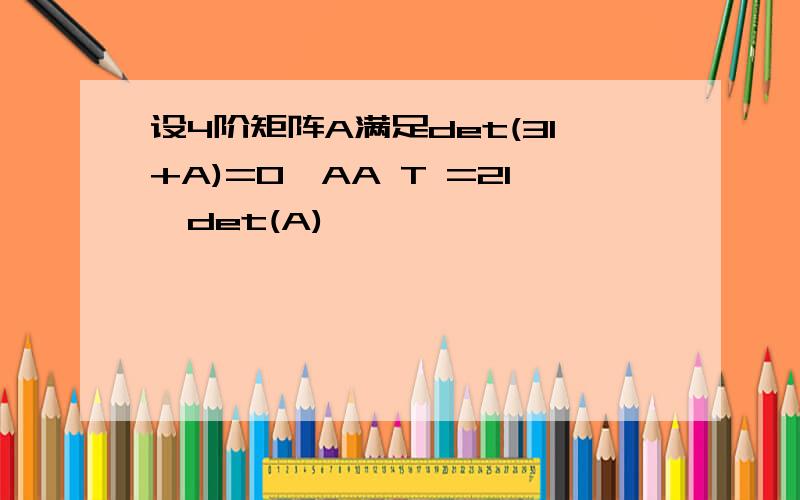 设4阶矩阵A满足det(3I+A)=0,AA T =2I,det(A)