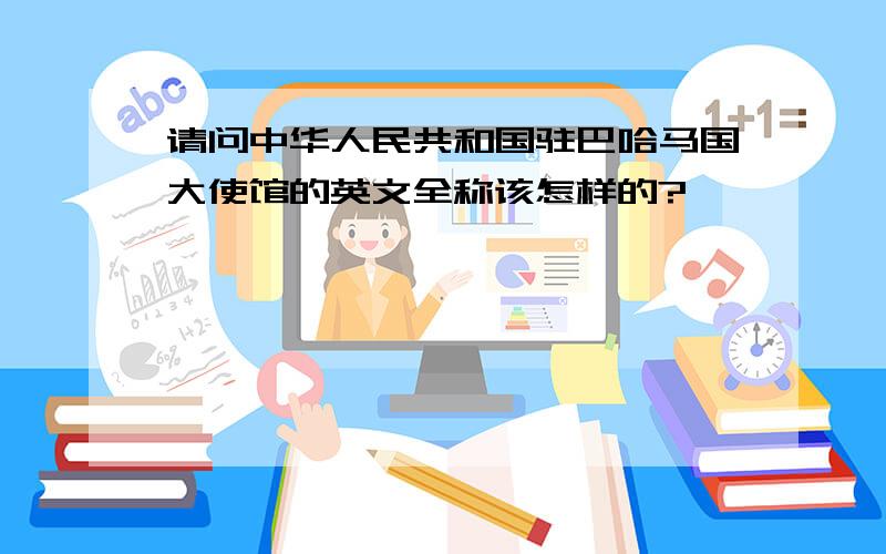 请问中华人民共和国驻巴哈马国大使馆的英文全称该怎样的?