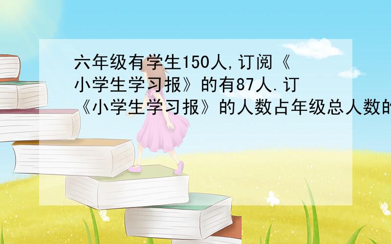 六年级有学生150人,订阅《小学生学习报》的有87人.订《小学生学习报》的人数占年级总人数的百分之几?